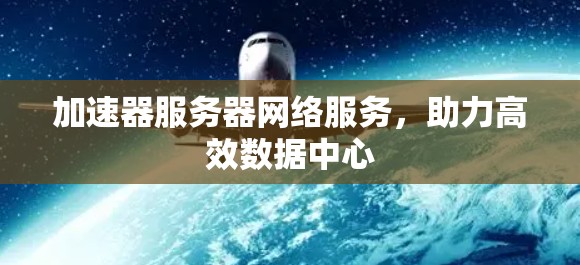 加速器服务器网络服务，助力高效数据中心