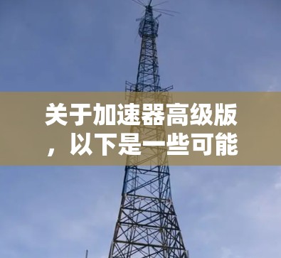 关于加速器高级版，以下是一些可能的解释和应用