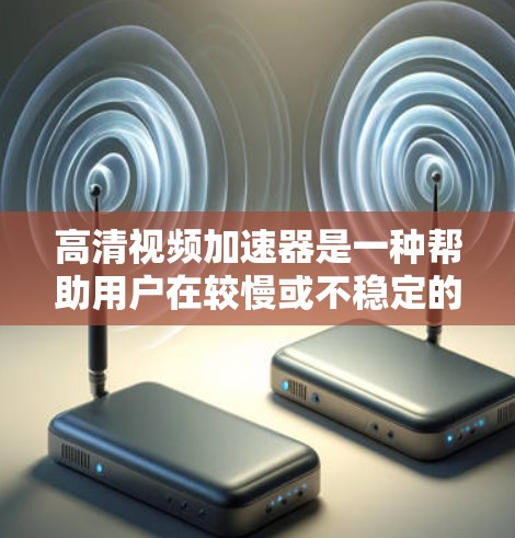 高清视频加速器是一种帮助用户在较慢或不稳定的网络条件下播放高清视频的工具。它通过加速视频的传输速度、优化视频压缩参数或调整播放速率，使用户能够更流畅地观看高清视频