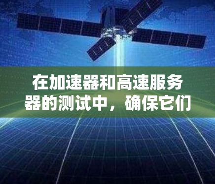 在加速器和高速服务器的测试中,确保它们的安全性和性能是关键。以下是一些通用的步骤和建议,帮助您进行加速器和高速服务器的测试