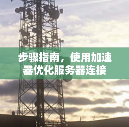 步骤指南,使用加速器优化服务器连接