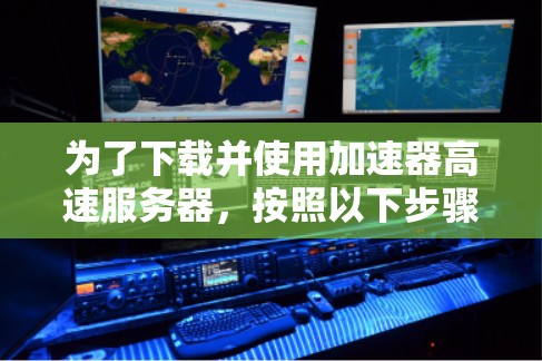 为了下载并使用加速器高速服务器,按照以下步骤操作