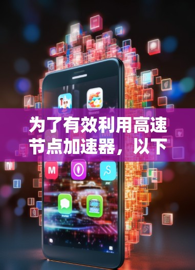 为了有效利用高速节点加速器,以下是一个有条理的步骤指南