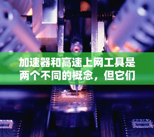 加速器和高速上网工具是两个不同的概念，但它们都旨在提升网络速度。以下是它们的详细说明和使用方法