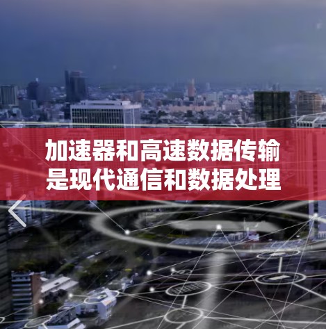加速器和高速数据传输是现代通信和数据处理领域的重要技术，以下是关于它们的详细总结和分析