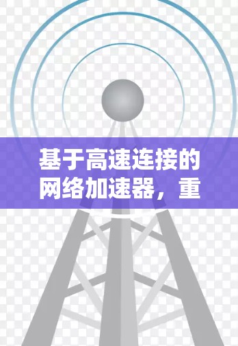 基于高速连接的网络加速器，重构数字连接新范式