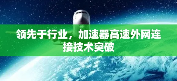 领先于行业，加速器高速外网连接技术突破