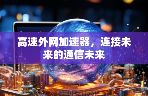 高速外网加速器，连接未来的通信未来