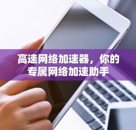 高速网络加速器，你的专属网络加速助手
