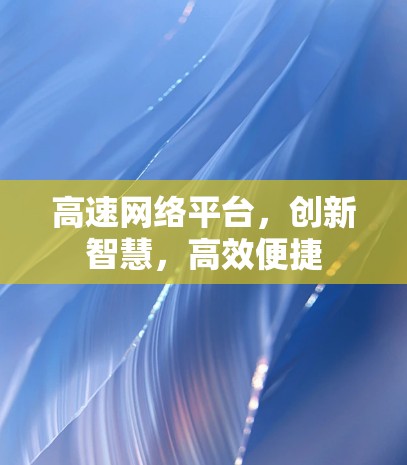 高速网络平台，创新智慧，高效便捷