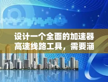 设计一个全面的加速器高速线路工具，需要涵盖多个阶段和工具，以确保优化、效率和安全性。以下是逐步整理的关键步骤和工具