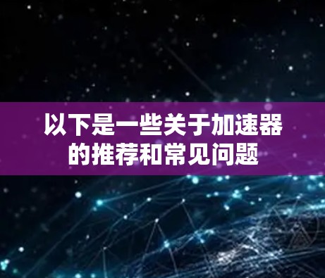 以下是一些关于加速器的推荐和常见问题