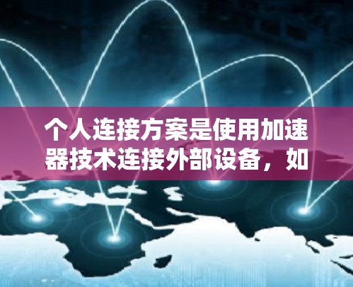 个人连接方案是使用加速器技术连接外部设备，如网络设备，以提升数据传输速度和网络稳定性。以下是对该方案的详细说明