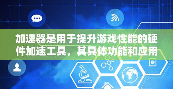 加速器是用于提升游戏性能的硬件加速工具,其具体功能和应用取决于使用的加速器类型。以下是对其功能和使用的一些关键点总结