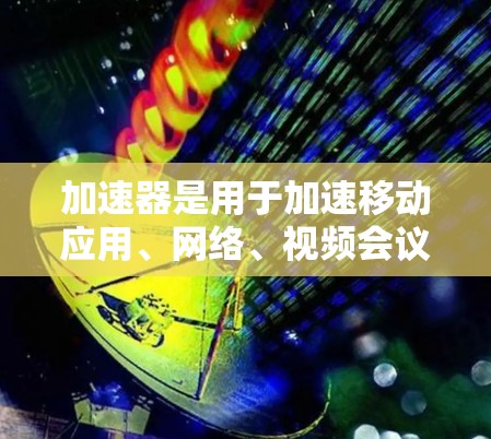 加速器是用于加速移动应用、网络、视频会议等的工具，提供多种加速方式，如网络加速器、视频加速器、多任务加速器等。以下是加速器的功能试玩步骤
