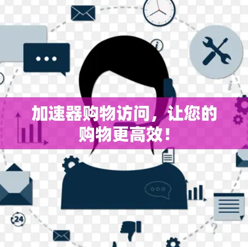 加速器购物访问,让您的购物更高效!