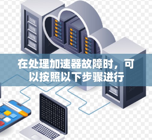 在处理加速器故障时，可以按照以下步骤进行