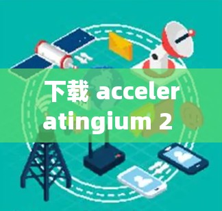 下载 acceleratingium 2 的官方APP的步骤如下