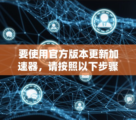 要使用官方版本更新加速器，请按照以下步骤操作