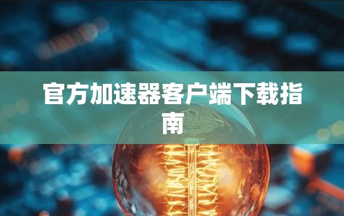 官方加速器客户端下载指南