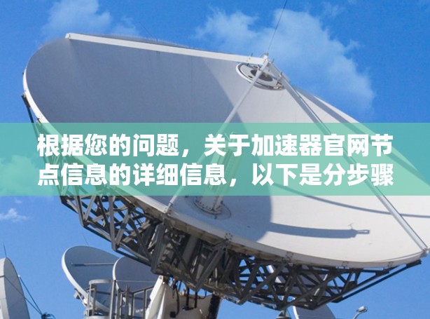 根据您的问题,关于加速器官网节点信息的详细信息,以下是分步骤的解释