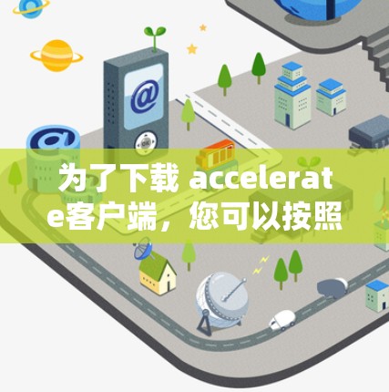 为了下载 accelerate客户端，您可以按照以下步骤进行