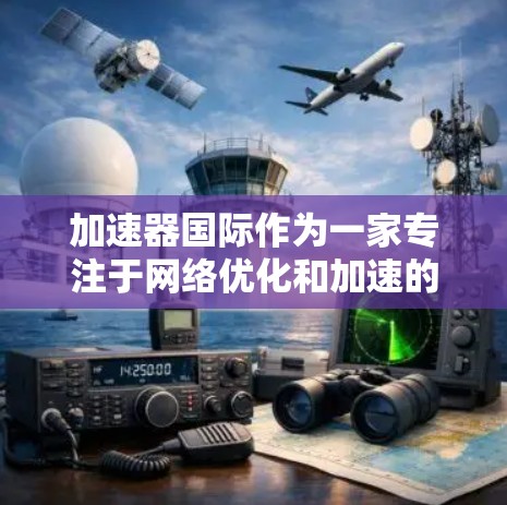 加速器国际作为一家专注于网络优化和加速的公司，通过提供IP服务，帮助用户提高网络效率。以下是关于加速器国际IP服务的详细分析