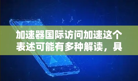 加速器国际访问加速这个表述可能有多种解读，具体含义取决于上下文。以下是一些可能的解释和建议