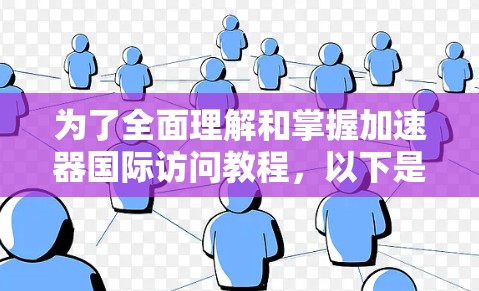 为了全面理解和掌握加速器国际访问教程，以下是一个清晰的 structured 指南