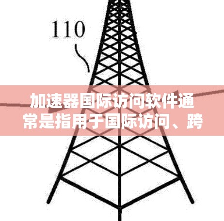 加速器国际访问软件通常是指用于国际访问、跨平台访问、多语言支持的工具。这类软件广泛应用于学术研究、商业项目、技术交流、教育等领域。以下是一些常见的加速器国际访问软件及其功能