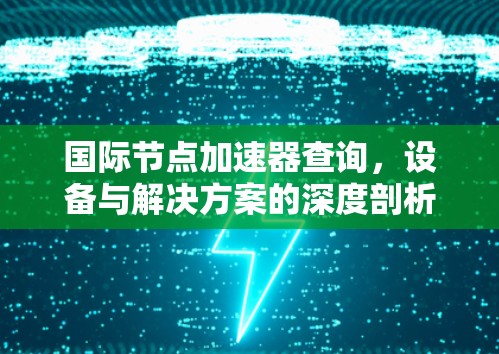 国际节点加速器查询,设备与解决方案的深度剖析