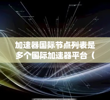 加速器国际节点列表是多个国际加速器平台(如QuantStart、Morningstar、Fundamentals等)的集合,旨在提供丰富的金融、科技和教育资源。以下是对这些节点的详细总结