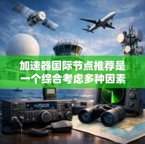加速器国际节点推荐是一个综合考虑多种因素的选择，旨在帮助用户找到最适合他们需求的加速器平台。以下是一个详细的推荐过程和结果