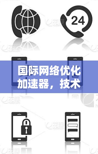 国际网络优化加速器，技术与方案，助力数据传输效率提升