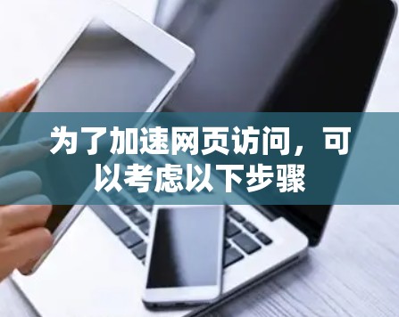 为了加速网页访问,可以考虑以下步骤
