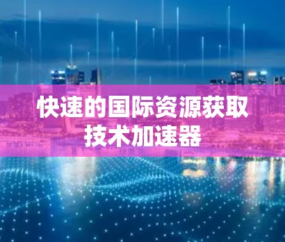 快速的国际资源获取技术加速器