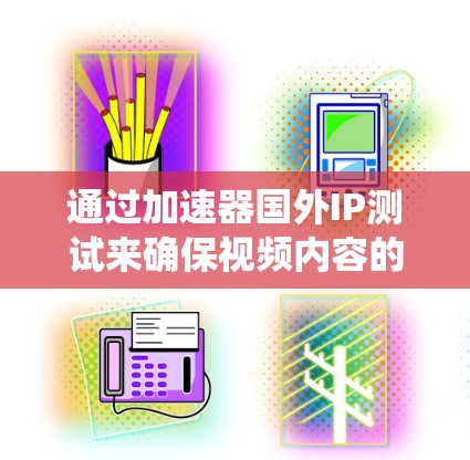 通过加速器国外IP测试来确保视频内容的安全传播是一个系统且重要的步骤。以下是一个全面的指南,帮助你系统地进行这一测试
