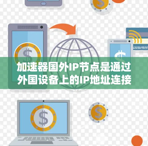 加速器国外IP节点是通过外国设备上的IP地址连接到本地加速服务器的网络设备。它在加速流量、提高网络性能、保障数据安全等方面具有重要意义。以下是对加速器国外IP节点的详细分析