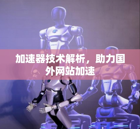 加速器技术解析,助力国外网站加速