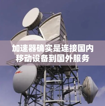 加速器确实是连接国内移动设备到国外服务器的重要工具。以下是一些常见的加速器推荐,适用于不同场景和需求