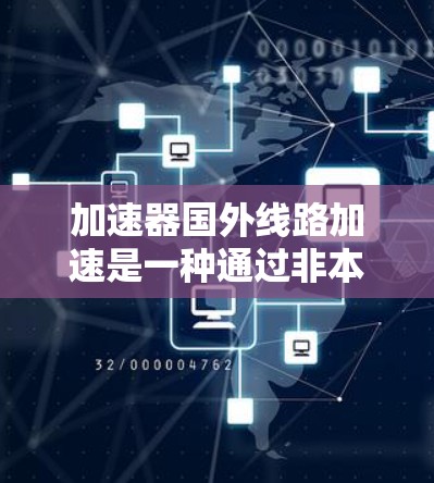 加速器国外线路加速是一种通过非本地加速器提升计算机性能的方法,通常涉及网络连接和加速器的使用。以下是对该方法的详细分析和步骤