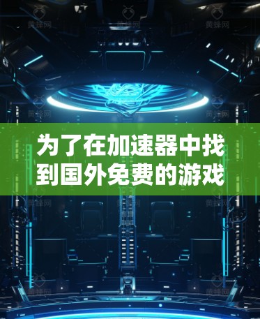 为了在加速器中找到国外免费的游戏并下载,您可以按照以下步骤操作