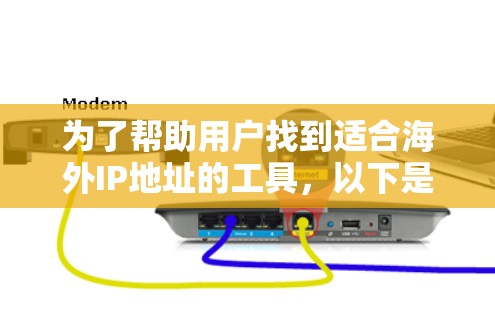 为了帮助用户找到适合海外IP地址的工具,以下是一些关键点和推荐