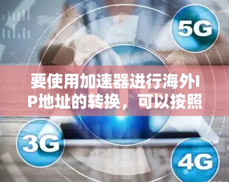 要使用加速器进行海外IP地址的转换,可以按照以下步骤操作
