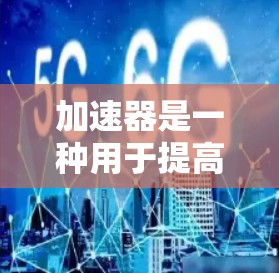 加速器是一种用于提高网络速度的工具，通常通过调整流量分配、带宽弹性或使用特定的网络服务来实现。海外IP切换器则是指通过使用不同的IP地址来访问不同的网络服务或设备，以提升网络性能和用户体验