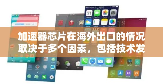 加速器芯片在海外出口的情况取决于多个因素，包括技术发展、市场需求、政策支持以及企业的技术能力。以下是一些关键点