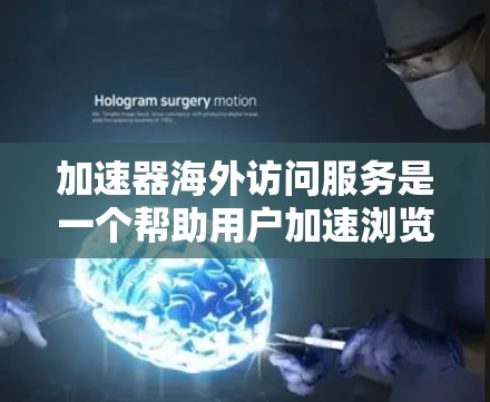 加速器海外访问服务是一个帮助用户加速浏览器访问速度的工具,特别是用于访问其他国家的网站或应用程序。以下是对该服务的详细分析和建议