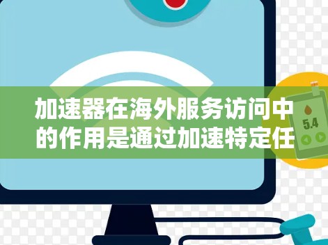 加速器在海外服务访问中的作用是通过加速特定任务,提升效率,并支持多服务访问,提供灵活和安全的访问方式。以下是详细的步骤说明
