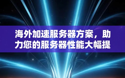 海外加速服务器方案,助力您的服务器性能大幅提升