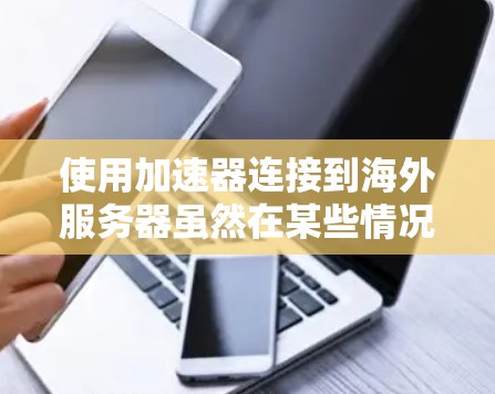 使用加速器连接到海外服务器虽然在某些情况下需要进行验证,但通过以下步骤可以逐步掌握基本操作和安全注意事项